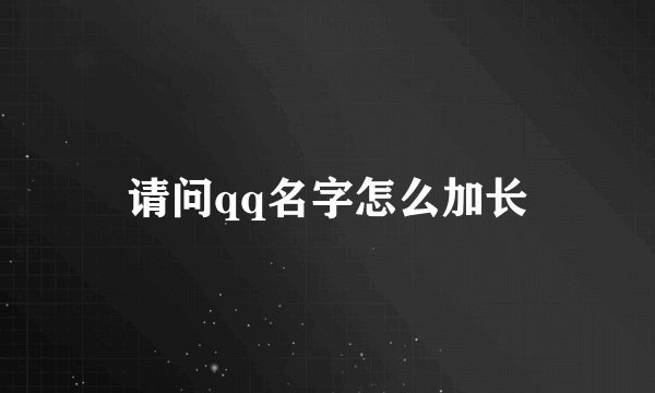 请问qq名字怎么加长