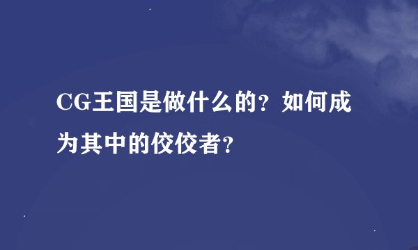 CG王国是做什么的？如何成为其中的佼佼者？