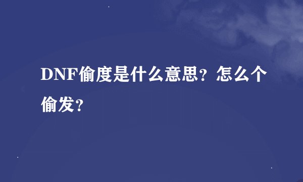 DNF偷度是什么意思？怎么个偷发？