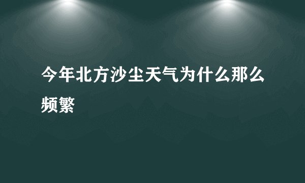 今年北方沙尘天气为什么那么频繁