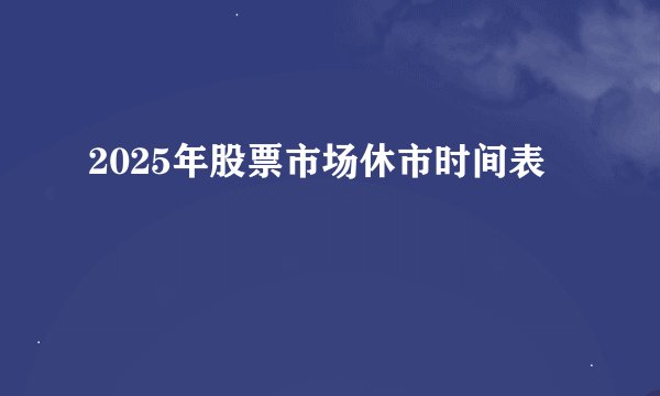 2025年股票市场休市时间表