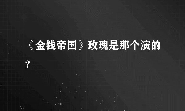 《金钱帝国》玫瑰是那个演的？