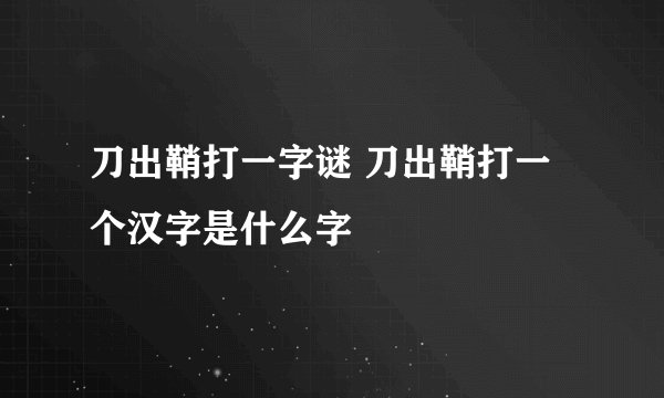 刀出鞘打一字谜 刀出鞘打一个汉字是什么字