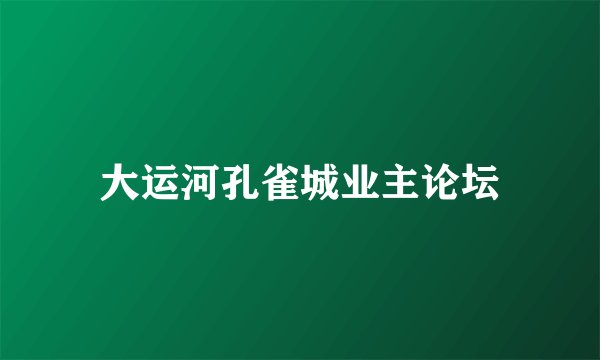 大运河孔雀城业主论坛