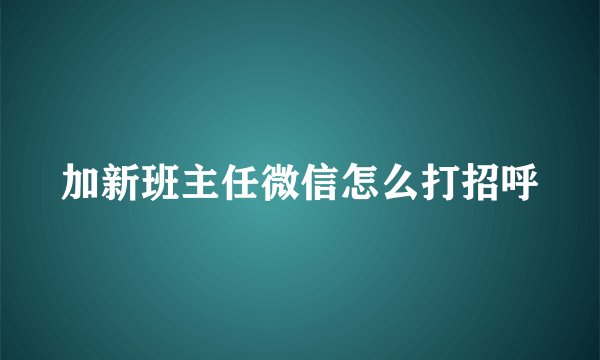 加新班主任微信怎么打招呼