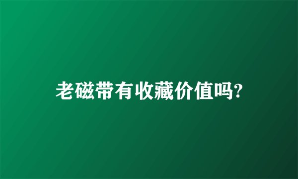 老磁带有收藏价值吗?