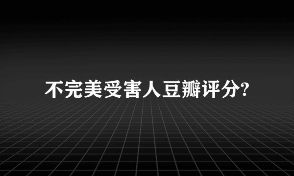 不完美受害人豆瓣评分?