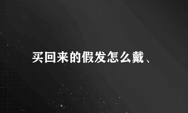 买回来的假发怎么戴、