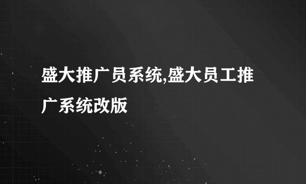 盛大推广员系统,盛大员工推广系统改版