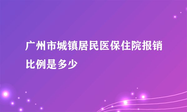 广州市城镇居民医保住院报销比例是多少
