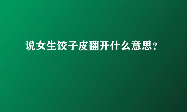 说女生饺子皮翻开什么意思？
