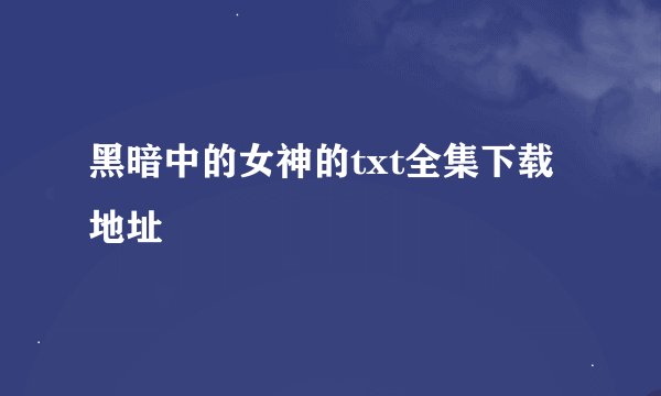 黑暗中的女神的txt全集下载地址