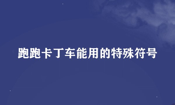 跑跑卡丁车能用的特殊符号