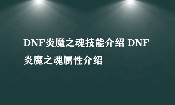 DNF炎魔之魂技能介绍 DNF炎魔之魂属性介绍