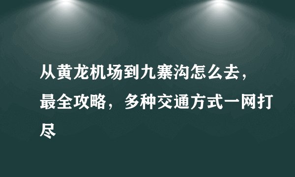 从黄龙机场到九寨沟怎么去，最全攻略，多种交通方式一网打尽