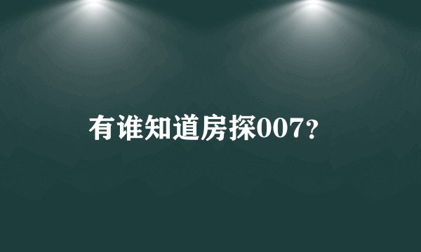 有谁知道房探007？