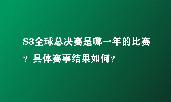 S3全球总决赛是哪一年的比赛？具体赛事结果如何？