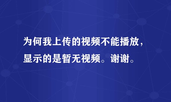 为何我上传的视频不能播放，显示的是暂无视频。谢谢。
