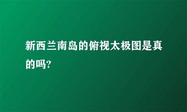 新西兰南岛的俯视太极图是真的吗?