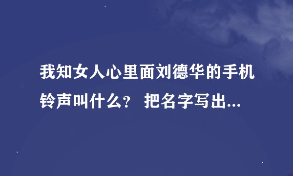 我知女人心里面刘德华的手机铃声叫什么？ 把名字写出来给分。