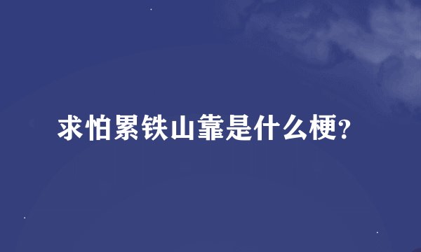 求怕累铁山靠是什么梗？