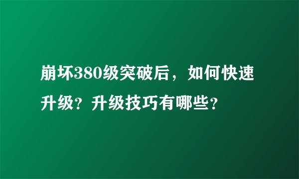 崩坏380级突破后，如何快速升级？升级技巧有哪些？