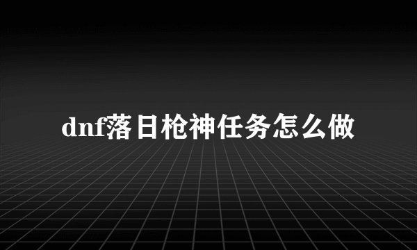 dnf落日枪神任务怎么做