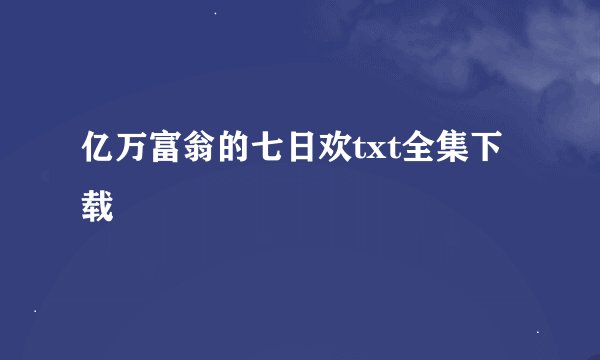 亿万富翁的七日欢txt全集下载
