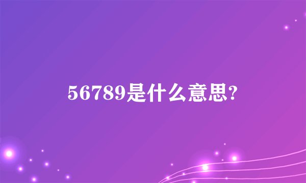 56789是什么意思?