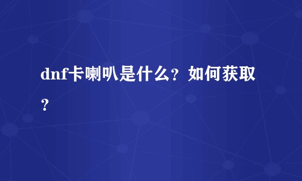 dnf卡喇叭是什么？如何获取？