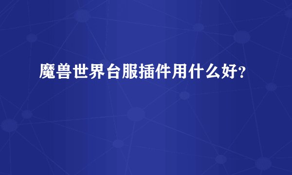 魔兽世界台服插件用什么好？