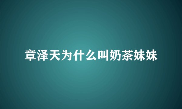 章泽天为什么叫奶茶妹妹