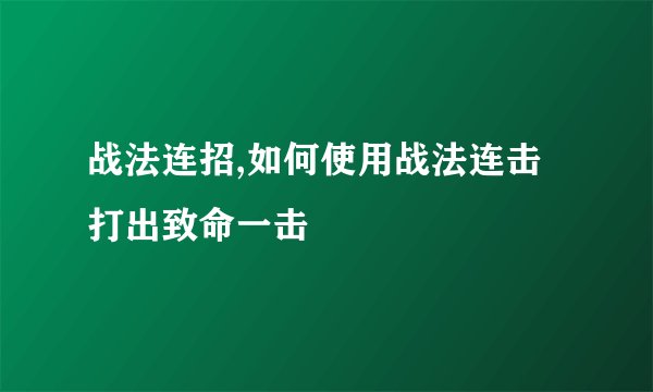 战法连招,如何使用战法连击打出致命一击