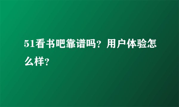 51看书吧靠谱吗？用户体验怎么样？