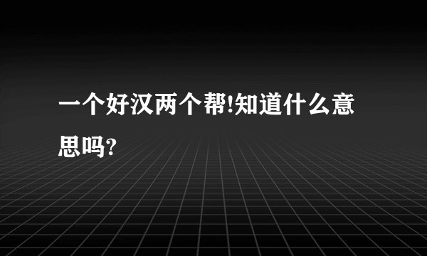 一个好汉两个帮!知道什么意思吗?