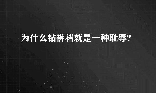 为什么钻裤裆就是一种耻辱?