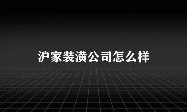 沪家装潢公司怎么样