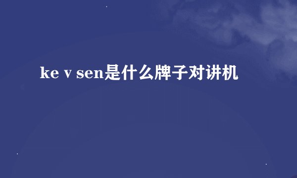 keⅴsen是什么牌子对讲机