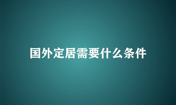 国外定居需要什么条件