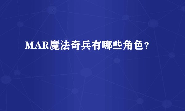 MAR魔法奇兵有哪些角色？