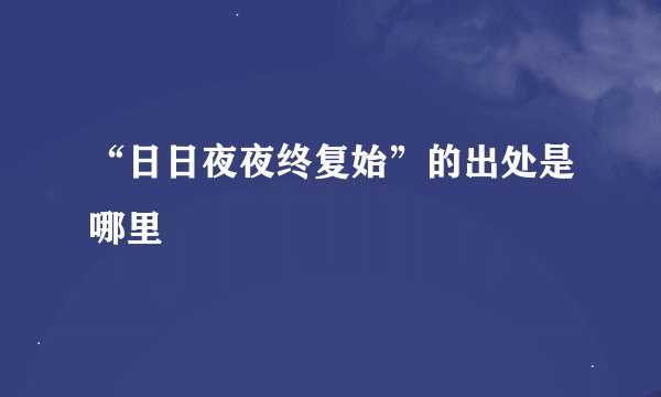 “日日夜夜终复始”的出处是哪里
