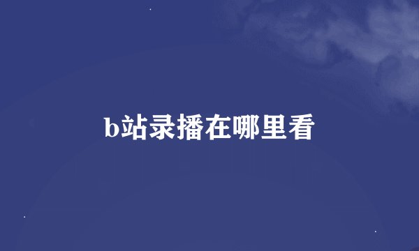 b站录播在哪里看