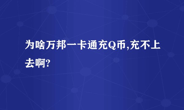 为啥万邦一卡通充Q币,充不上去啊?