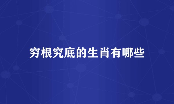 穷根究底的生肖有哪些