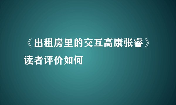 《出租房里的交互高康张睿》读者评价如何