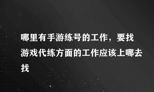 哪里有手游练号的工作，要找游戏代练方面的工作应该上哪去找
