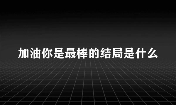 加油你是最棒的结局是什么