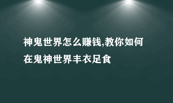 神鬼世界怎么赚钱,教你如何在鬼神世界丰衣足食