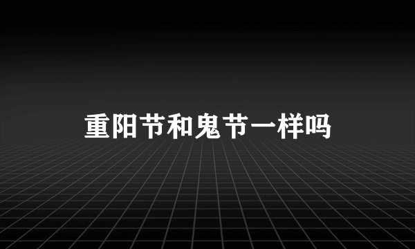 重阳节和鬼节一样吗