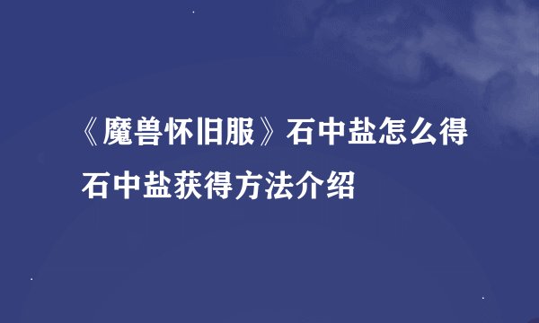 《魔兽怀旧服》石中盐怎么得 石中盐获得方法介绍